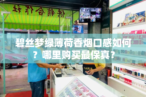 碧丝梦绿薄荷香烟口感如何？哪里购买最保真？